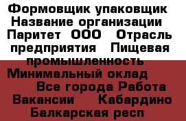 Формовщик-упаковщик › Название организации ­ Паритет, ООО › Отрасль предприятия ­ Пищевая промышленность › Минимальный оклад ­ 22 000 - Все города Работа » Вакансии   . Кабардино-Балкарская респ.